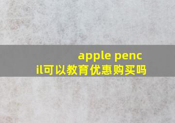 apple pencil可以教育优惠购买吗